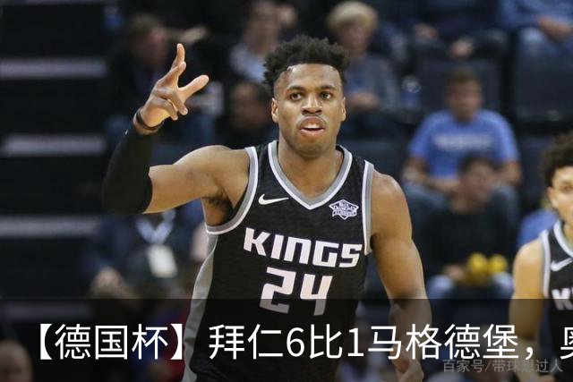 【德国杯】拜仁6比1马格德堡，奥利塞两射一传
