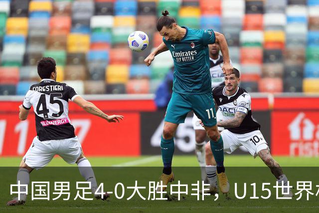 中国男足4-0大胜中非，U15世界杯首战告捷