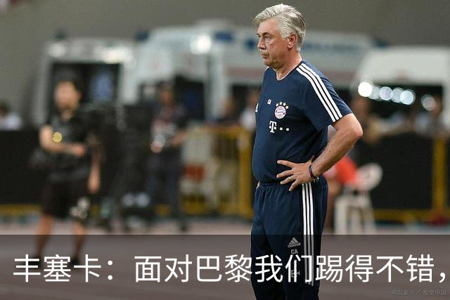 丰塞卡：面对巴黎我们踢得不错，但实力差距决定了比赛