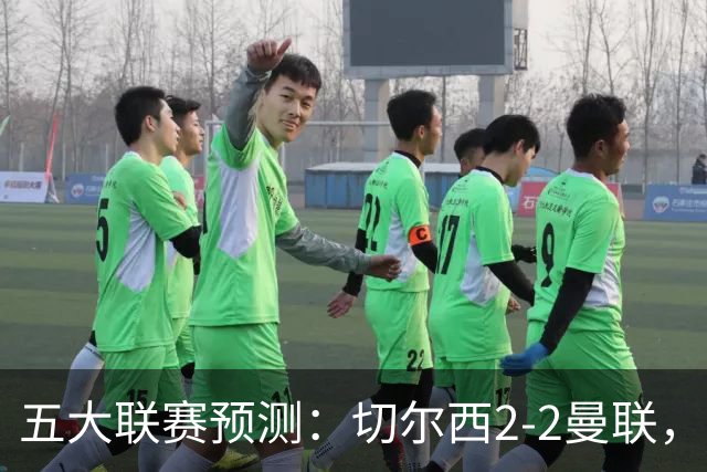五大联赛预测：切尔西2-2曼联，罗马2-0，马竞2-0，勒沃库森3-1