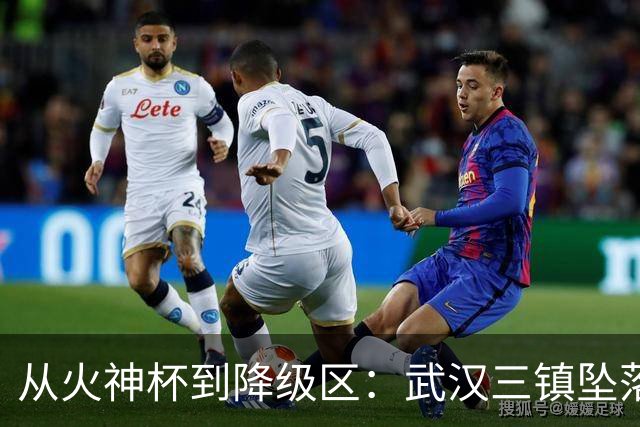 从火神杯到降级区：武汉三镇坠落五年一梦告别中超