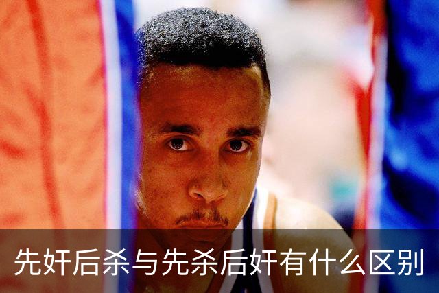 先奸后杀与先杀后奸有什么区别