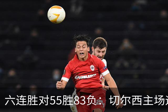 六连胜对55胜83负：切尔西主场迎热刺，两队各换两人