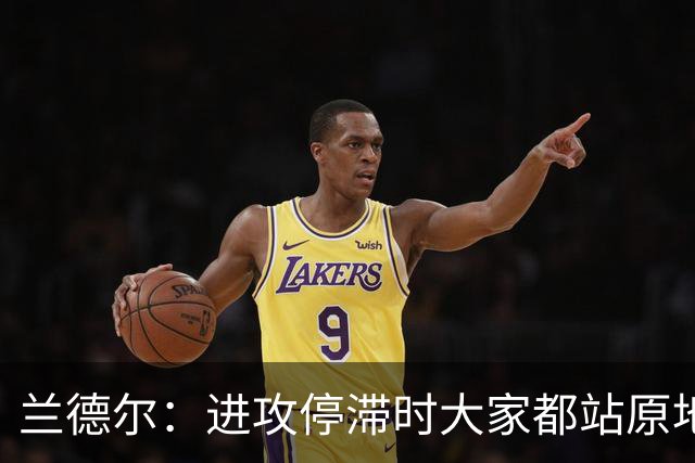 兰德尔：进攻停滞时大家都站原地看 没能用多变战术去考验对手