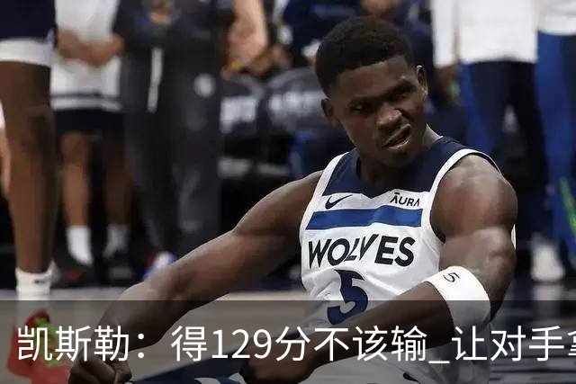 凯斯勒：得129分不该输 让对手拿136分不可接受