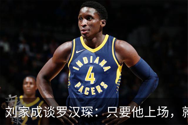 刘家成谈罗汉琛：只要他上场，就是玩命