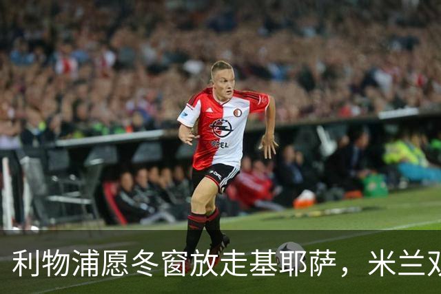 利物浦愿冬窗放走基耶萨，米兰双雄等5队问价