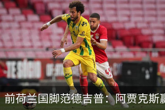 前荷兰国脚范德吉普：阿贾克斯赢亚特兰大赢得很漂亮