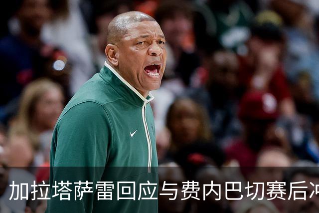 加拉塔萨雷回应与费内巴切赛后冲突：对手多年失败只能靠诬陷弥补