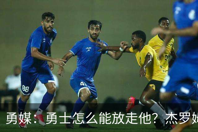 勇媒：勇士怎么能放走他？杰罗姆场均34.7分领跑联盟