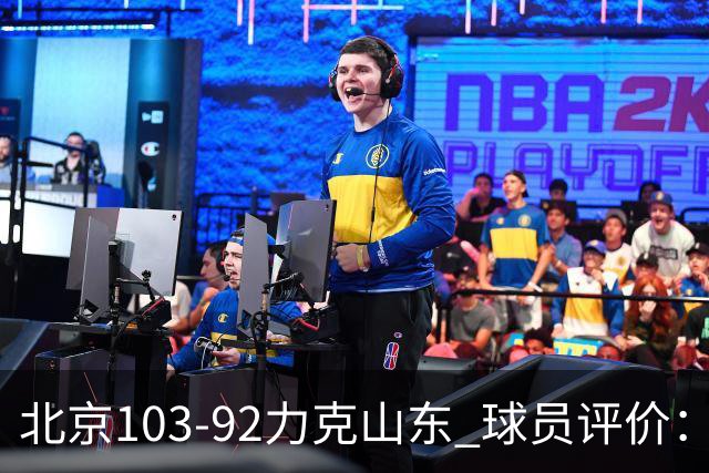 北京103-92力克山东 球员评价：4人优秀，4人及格，2人低迷
