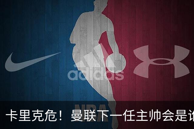 卡里克危！曼联下一任主帅会是谁？埃迪·豪 孔蒂 纳帅 小法等6人