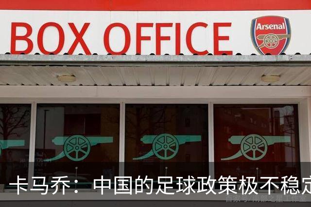 卡马乔：中国的足球政策极不稳定 我刚收到续约通知一周就被解雇