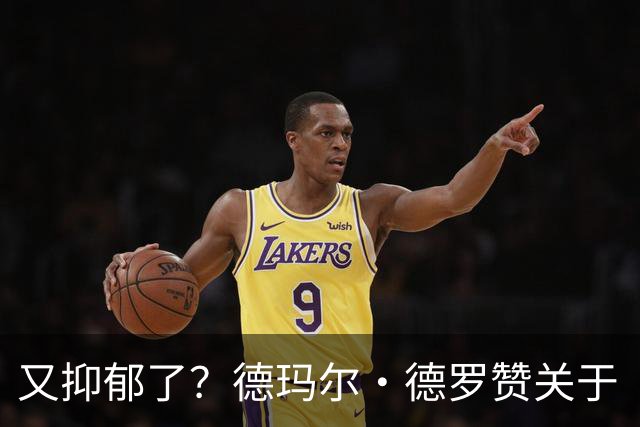 又抑郁了？德玛尔·德罗赞关于“黑暗”的帖子引发球迷担忧