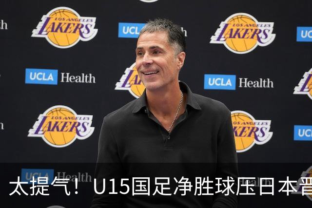 太提气！U15国足净胜球压日本晋级，明日迎战伊朗开启新征程