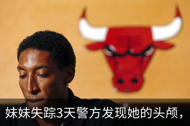 妹妹失踪3天警方发现她的头颅，我抱住痛哭，警方：真凶就在现场