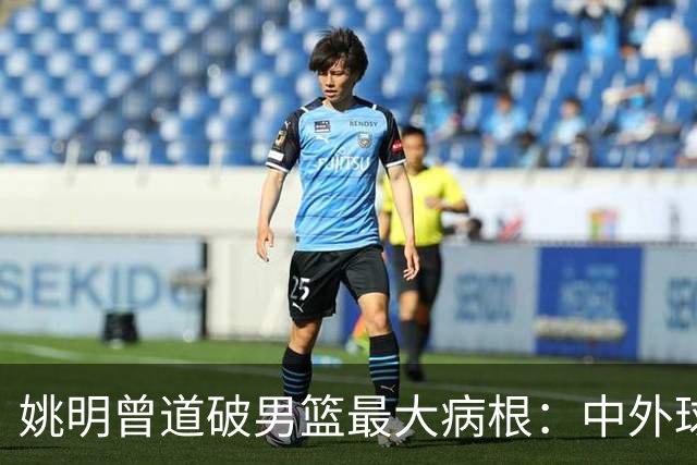 姚明曾道破男篮最大病根：中外球员在成长底层有着不可逆差距！