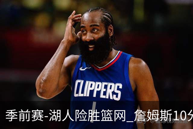 季前赛-湖人险胜篮网 詹姆斯10分八村塁19分