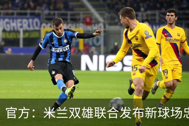 官方：米兰双雄联合发布新球场忠利球场，计划31/32赛季投入使用