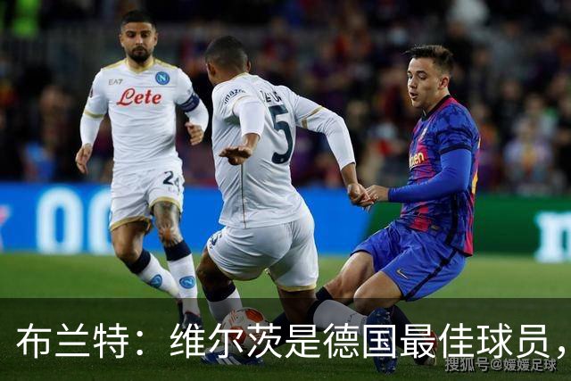 布兰特：维尔茨是德国最佳球员，我不认为他需要换俱乐部
