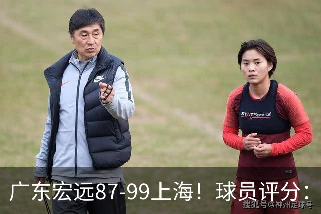 广东宏远87-99上海！球员评分：2人满分，2人良好，4人不合格