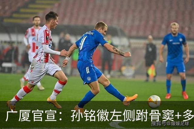 广厦官宣：孙铭徽左侧跗骨窦+多处韧带损伤 预计伤停4-6周