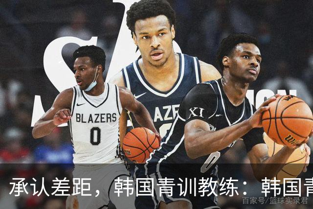 承认差距，韩国青训教练：韩国青训已大幅落后于日本