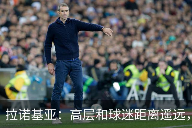 拉诺基亚：高层和球迷距离遥远，普利希奇是球队关键球员