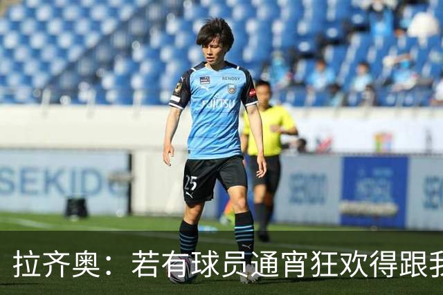 拉齐奥：若有球员通宵狂欢得跟我说清楚 在工作方面必须做好