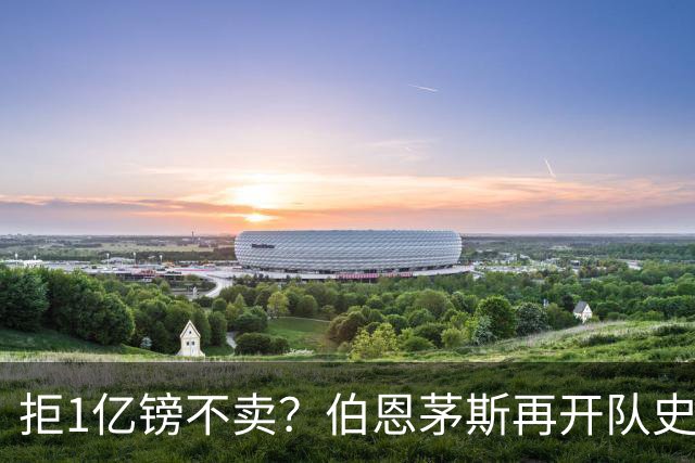 拒1亿镑不卖？伯恩茅斯再开队史纪录合同留斯科特