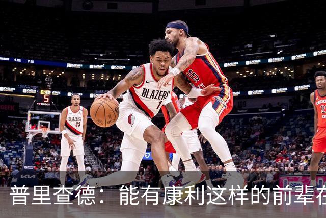普里查德：能有康利这样的前辈在身边意义重大
