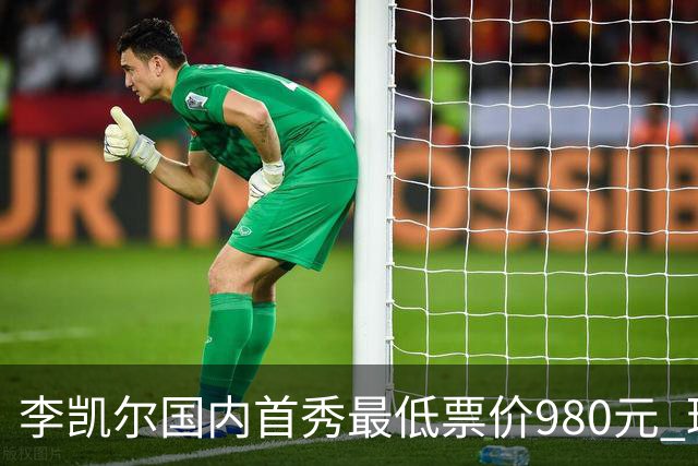 李凯尔国内首秀最低票价980元 球迷直呼太贵了