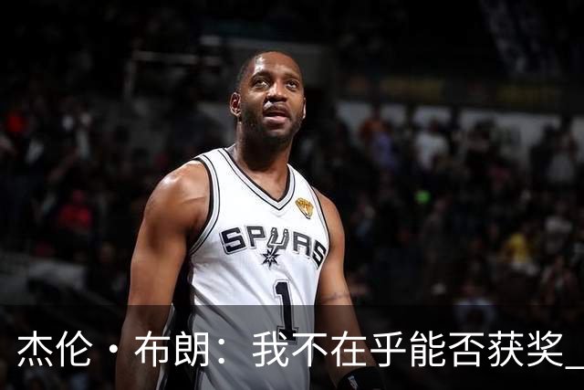 杰伦·布朗：我不在乎能否获奖 很多奖项评选标准太过于主观