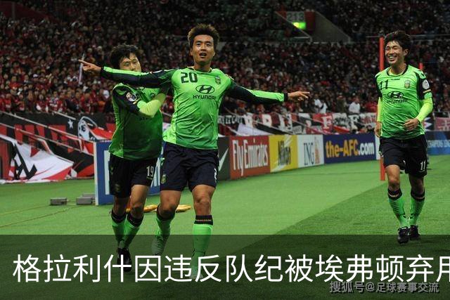 格拉利什因违反队纪被埃弗顿弃用，据信缺席训练
