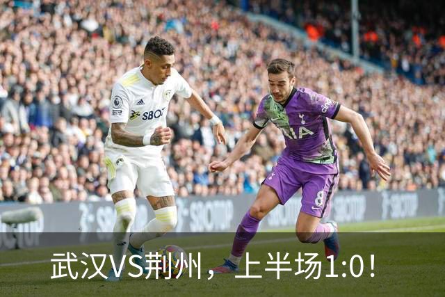 武汉VS荆州，上半场1:0！