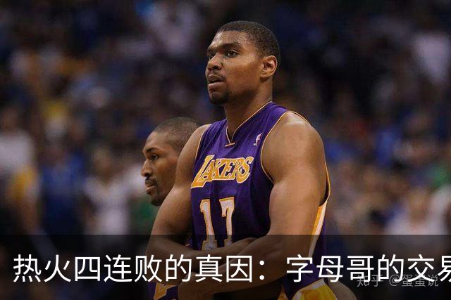 热火四连败的真因：字母哥的交易中，热火送走了最适配字母哥的人