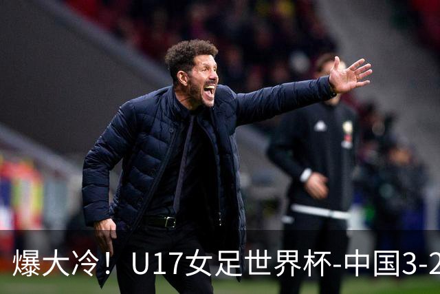 爆大冷！U17女足世界杯-中国3-2美国 3战全胜头名晋级