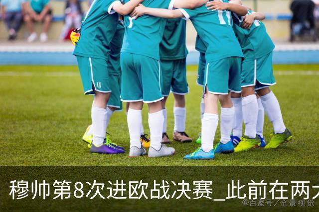穆帅第8次进欧战决赛 此前在两大杯赛决赛全胜