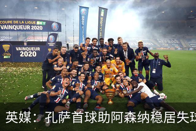 英媒：孔萨首球助阿森纳稳居失球最少