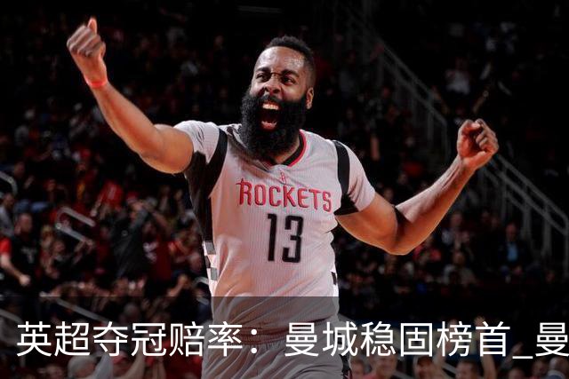 英超夺冠赔率：曼城稳固榜首 曼联大涨险出前8
