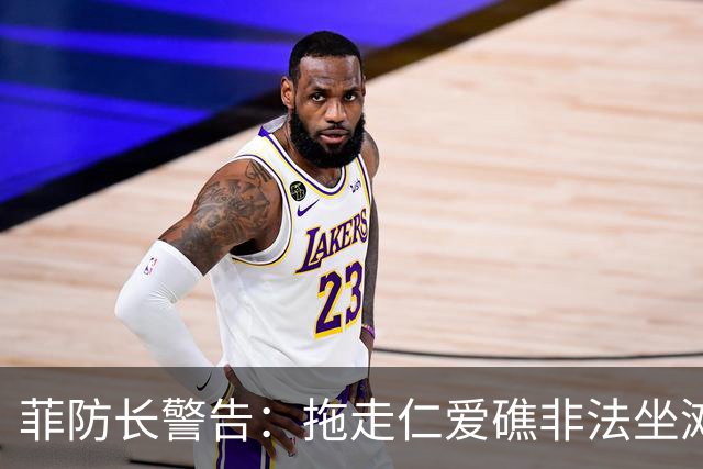 菲防长警告：拖走仁爱礁非法坐滩的破军舰，将被视为“战争行为”