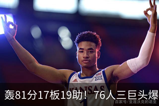 轰81分17板19助！76人三巨头爆发，恩比德大三双，老詹真的来对了