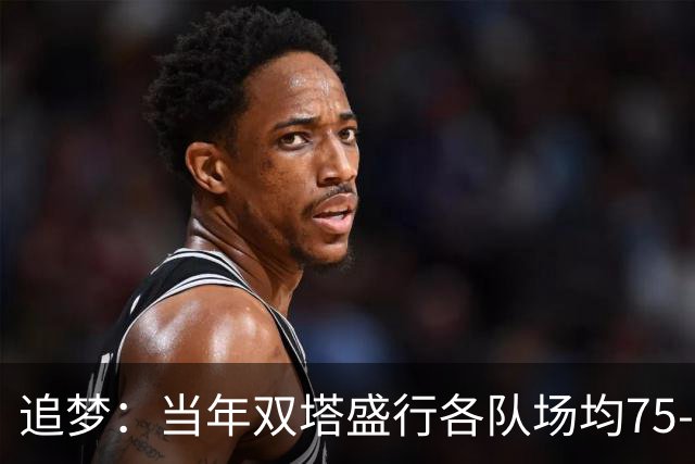 追梦：当年双塔盛行各队场均75-80回合 如今大多都是100回合！