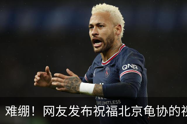 难绷！网友发布祝福北京龟协的视频，评论区涌入大批足球迷