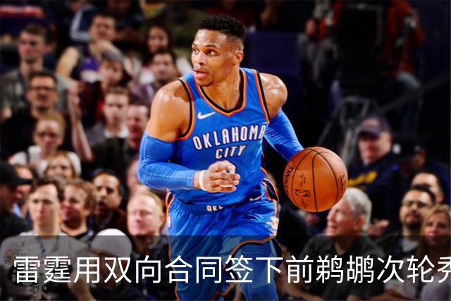 雷霆用双向合同签下前鹈鹕次轮秀，他在之前才刚刚被灰熊擦掉？