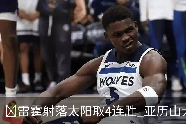 🏀雷霆射落太阳取4连胜 亚历山大26分 布克7中1 卡鲁索伤退