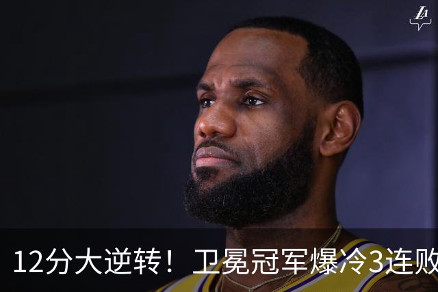 12分大逆转！卫冕冠军爆冷3连败：全场鸦雀无声，成历史第三队
