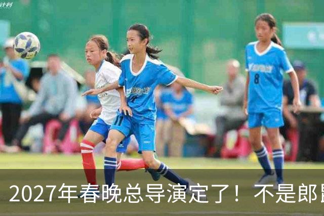 2027年春晚总导演定了！不是郎昆，也不是哈文，而是刚获好评的她