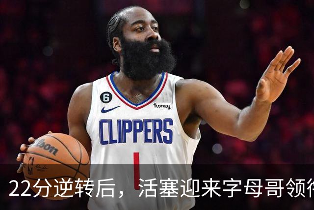 22分逆转后，活塞迎来字母哥领衔的热火考验