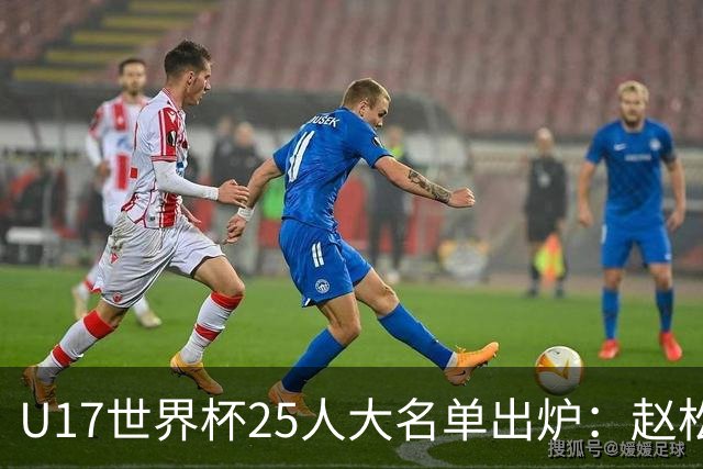 U17世界杯25人大名单出炉：赵松源，万项领衔，邝兆雷在列，谢晋落选！